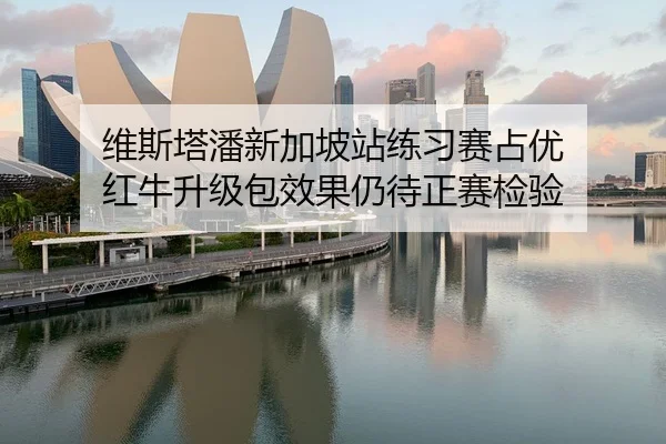 维斯塔潘新加坡站练习赛占优 红牛升级包效果仍待正赛检验