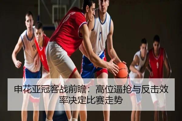 申花亚冠客战前瞻：高位逼抢与反击效率决定比赛走势