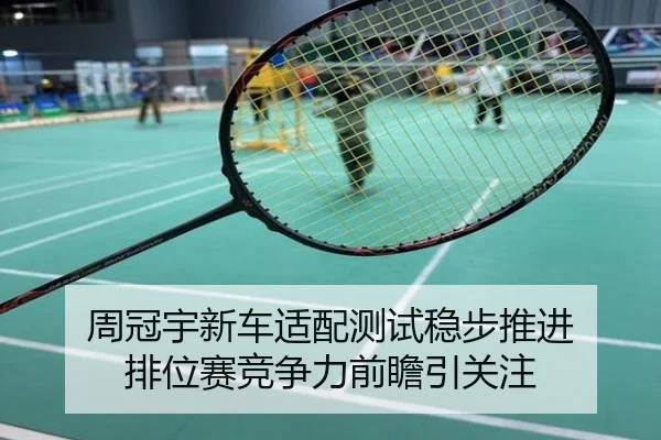 周冠宇新车适配测试稳步推进 排位赛竞争力前瞻引关注